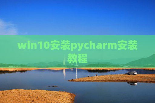win10安装pycharm安装教程 win10安装pycharm安装教程